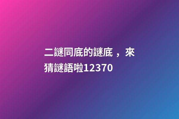 二謎同底的謎底，來猜謎語啦12370